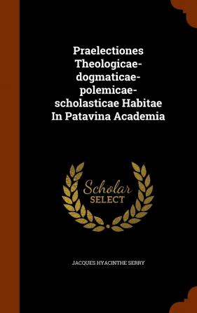 Praelectiones Theologicae-Dogmaticae-Polemicae-Scholasticae Habitae in Patavina Academia