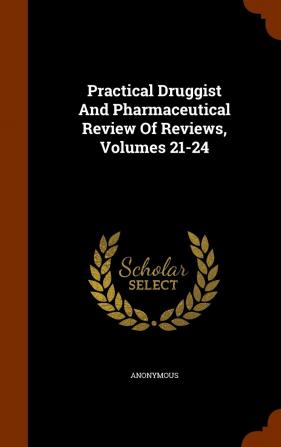 Practical Druggist and Pharmaceutical Review of Reviews Volumes 21-24