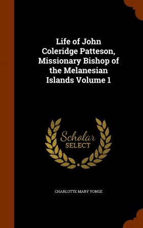 Life of John Coleridge Patteson Missionary Bishop of the Melanesian Islands Volume 1