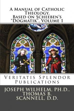 A Manual of Catholic Theology; Based on Scheeben's Dogmatik Volume I