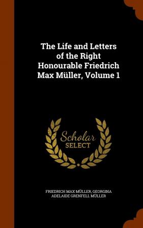 The Life and Letters of the Right Honourable Friedrich Max Müller Volume 1