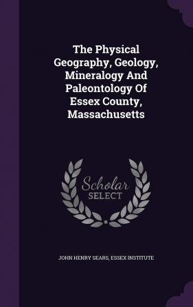 The Physical Geography Geology Mineralogy and Paleontology of Essex County Massachusetts