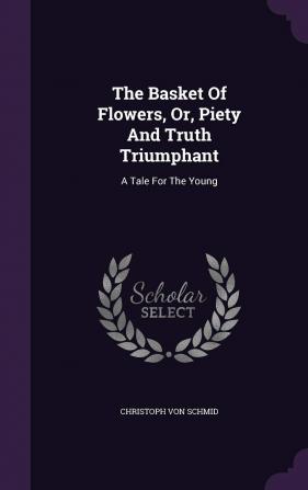 The Basket of Flowers Or Piety and Truth Triumphant: A Tale for the Young