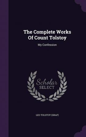 The Complete Works Of Count Tolstoy: My Confession