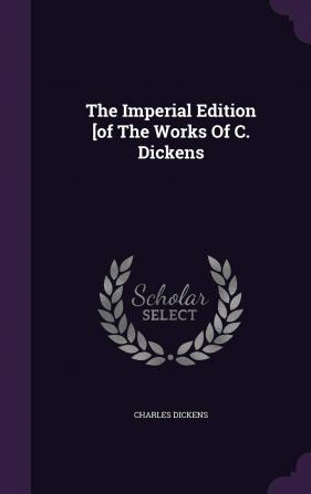 The Imperial Edition [Of the Works of C. Dickens