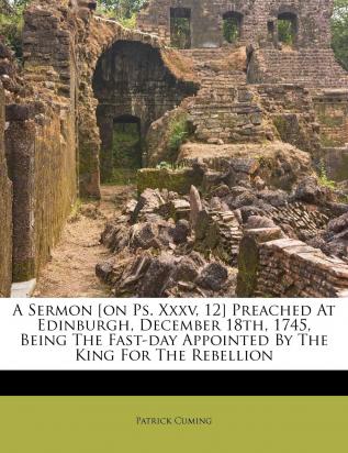 A Sermon [on Ps. Xxxv 12] Preached At Edinburgh December 18th 1745 Being The Fast-day Appointed By The King For The Rebellion