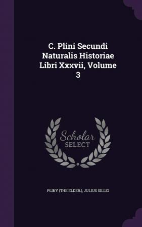 C. Plini Secundi Naturalis Historiae Libri Xxxvii Volume 3