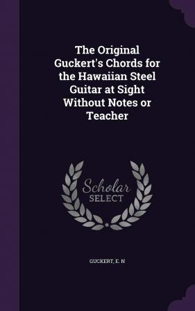 The Original Guckert's Chords for the Hawaiian Steel Guitar at Sight Without Notes or Teacher