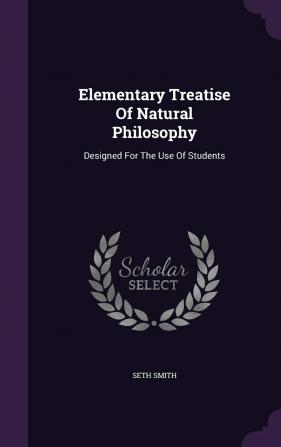 Elementary Treatise Of Natural Philosophy: Designed For The Use Of Students