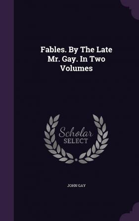 Fables. By The Late Mr. Gay. In Two Volumes