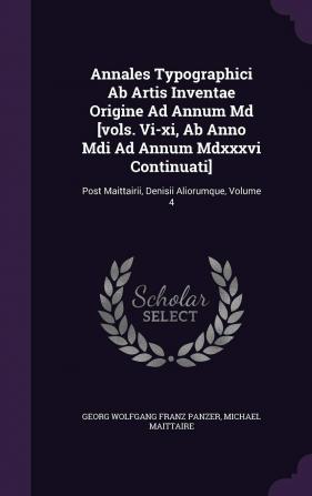 Annales Typographici AB Artis Inventae Origine Ad Annum MD [Vols. VI-XI AB Anno MDI Ad Annum MDXXXVI Continuati]: Post Maittairii Denisii Aliorumque Volume 4