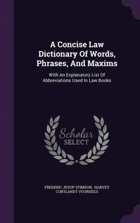 A Concise Law Dictionary of Words Phrases and Maxims: With an Explanatory List of Abbreviations Used in Law Books