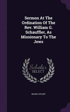 Sermon At The Ordination Of The Rev. William G. Schauffler As Missionary To The Jews