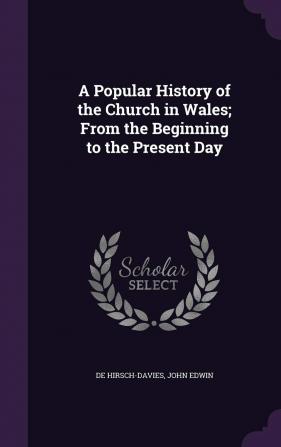 A Popular History of the Church in Wales; From the Beginning to the Present Day