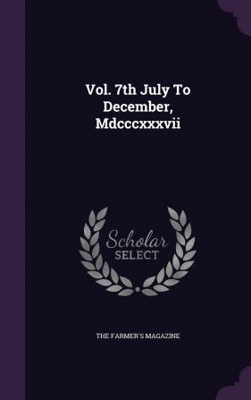 Vol. 7th July To December Mdcccxxxvii