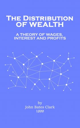 The Distribution Of Wealth: A Theory Of Wages Interest And Profits