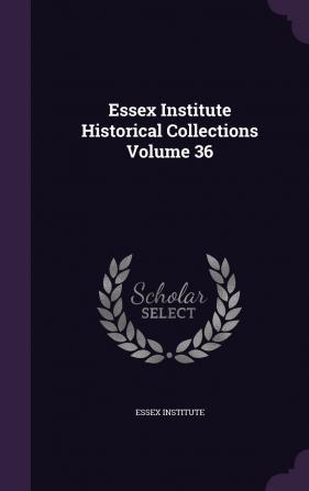 Essex Institute Historical Collections Volume 36