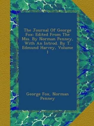 The Journal of George Fox. Edited From the MSS. by Norman Penney With an Introd. by T. Edmund Harvey Volume 1