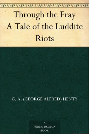 Through the Fray; a Tale of the Luddite Riots