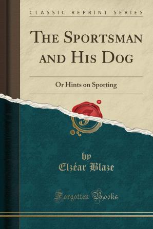 The Sportsman and his Dog: or Hints on Sporting