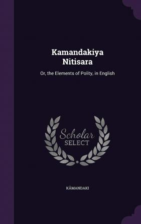 Kamandakiya Nitisara: Or the Elements of Polity in English