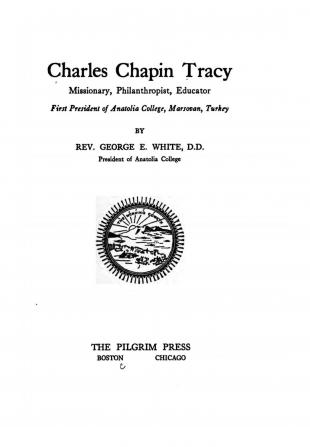 Charles Chapin Tracy Missionary Philanthropist Educator: First President of Anatolia College Marsovan Turkey