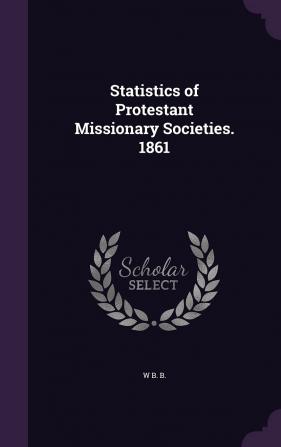 Statistics of Protestant Missionary Societies. 1861