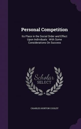 Personal Competition: Its Place in the Social Order and Effect Upon Individuals: With Some Considerations On Success