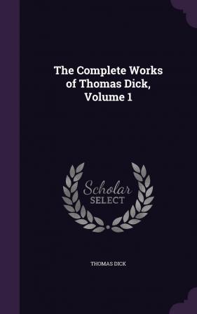 The Complete Works of Thomas Dick Volume 1