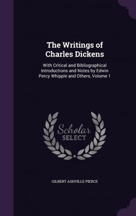 The Writings of Charles Dickens: With Critical and Bibliographical Introductions and Notes by Edwin Percy Whipple and Others Volume 1