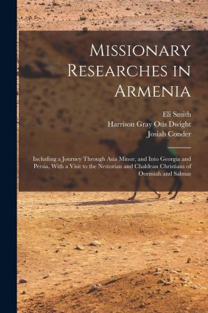 Missionary Researches in Armenia: Including a Journey Through Asia Minor and Into Georgia and Persia with a Visit to the Nestorian and Chaldean Christians of Oormiah and Salmas