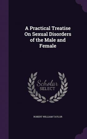 A Practical Treatise on Sexual Disorders of the Male and Female