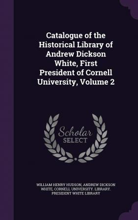 Catalogue of the Historical Library of Andrew Dickson White First President of Cornell University Volume 2