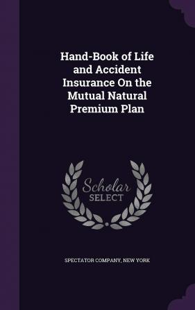 Hand-Book of Life and Accident Insurance On the Mutual Natural Premium Plan