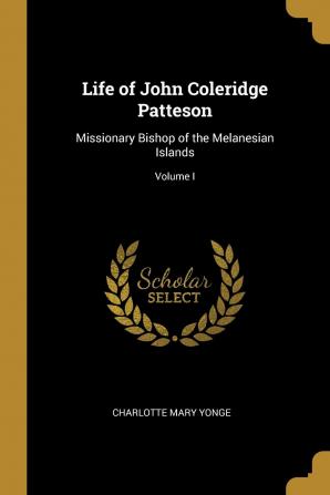 Life of John Coleridge Patteson Missionary Bishop of Melanesian Islands Volume 1