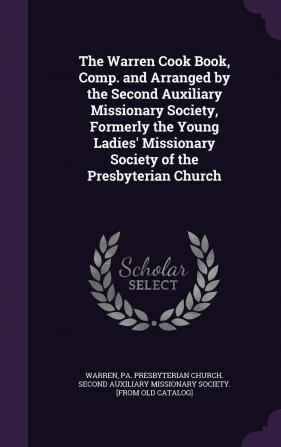 The Warren Cook Book Comp. and Arranged by the Second Auxiliary Missionary Society Formerly the Young Ladies' Missionary Society of the Presbyterian Church