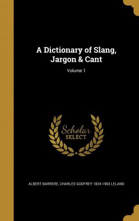 A Dictionary of Slang Jargon & Cant; Volume 1