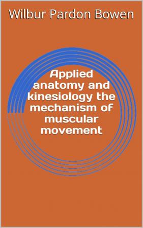 Applied Anatomy and Kinesiology the Mechanism of Muscular Movement