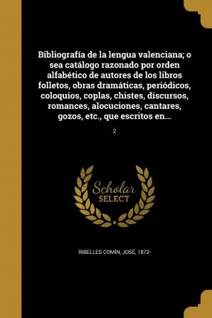 Bibliografia de La Lengua Valenciana; O Sea Catalogo Razonado Por Orden Alfabetico de Autores de Los Libros Folletos Obras Dramaticas Periodicos ... Cantares Gozos Etc. Que Escritos En...; 2