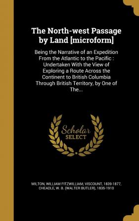 The North-West Passage by Land [Microform]: Being the Narrative of an Expedition from the Atlantic to the Pacific: Undertaken with the View of ... Through British Territory by One of The...