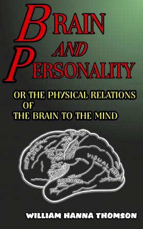 Brain and Personality; Or the Physical Relations of the Brain to the Mind