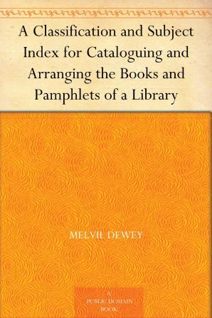 A Classification and Subject Index for Cataloguing and Arranging the Books and Pamphlets of a Library