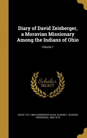 Diary of David Zeisberger a Moravian Missionary Among the Indians of Ohio; Volume 1