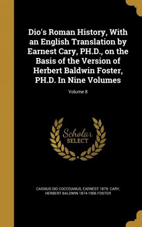 Dio's Roman History with an English Translation by Earnest Cary PH.D. on the Basis of the Version of Herbert Baldwin Foster PH.D. in Nine Volumes; Volume 8