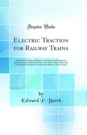 Electric Traction for Railway Trains; a Book for Students Electrical and Mechanical Engineers Superintendents of Motive Power and Others ..