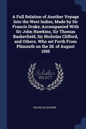 A Full Relation of Another Voyage Into the West Indies Made by Sir Francis Drake; Accompanied With Sir John Hawkins Sir Thomas Baskerfield Sir ... Forth From Plimouth on the 28. of August 1595