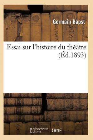 Essai Sur L'Histoire Du Theatre; La Mise En Scene Le Decor Le Costume L'Architecture L'Eclairage L'Hygiene