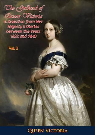 The Girlhood of Queen Victoria; A Selection from Her Majesty's Diaries Between the Years 1832 and 1840; Volume 1