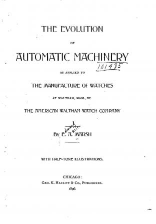 The Evolution of Automatic Machinery as Applied to the Manufacture of Watches at Waltham Mass.