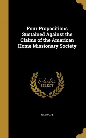 Four Propositions Sustained Against the Claims of the American Home Missionary Society